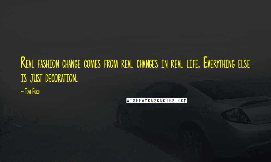 Tom Ford Quotes: Real fashion change comes from real changes in real life. Everything else is just decoration.