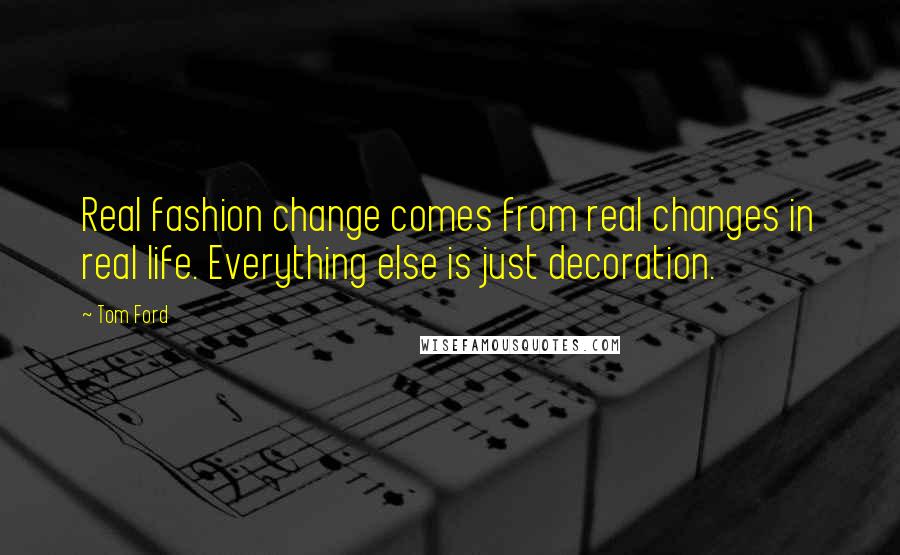 Tom Ford Quotes: Real fashion change comes from real changes in real life. Everything else is just decoration.