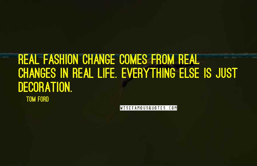 Tom Ford Quotes: Real fashion change comes from real changes in real life. Everything else is just decoration.