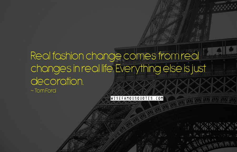 Tom Ford Quotes: Real fashion change comes from real changes in real life. Everything else is just decoration.