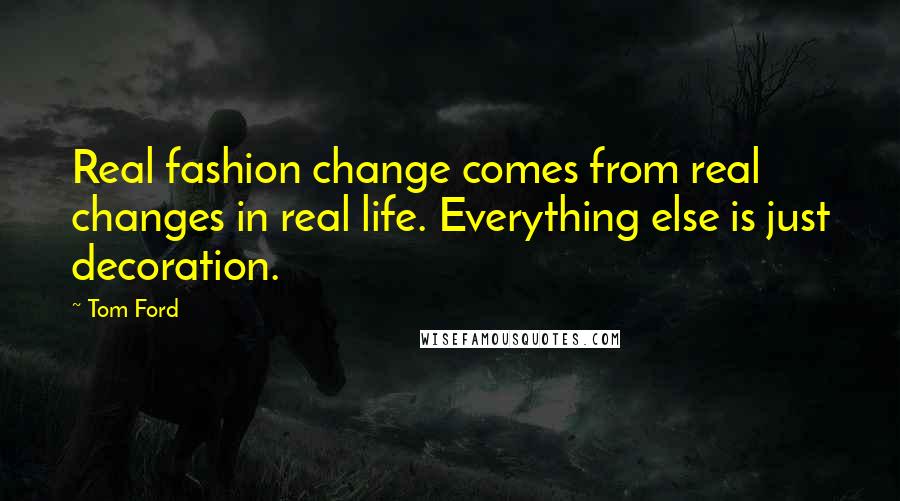 Tom Ford Quotes: Real fashion change comes from real changes in real life. Everything else is just decoration.