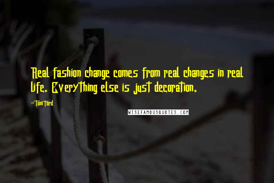 Tom Ford Quotes: Real fashion change comes from real changes in real life. Everything else is just decoration.