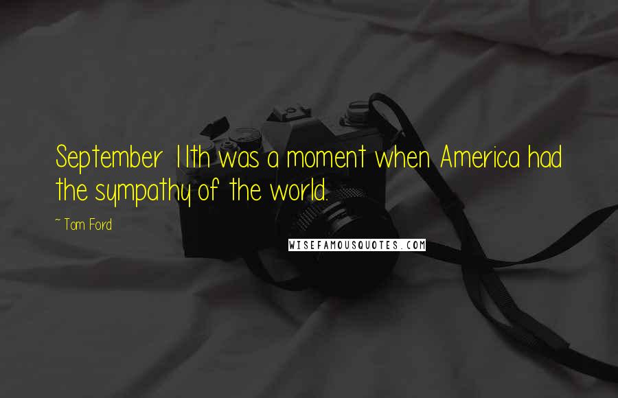 Tom Ford Quotes: September 11th was a moment when America had the sympathy of the world.