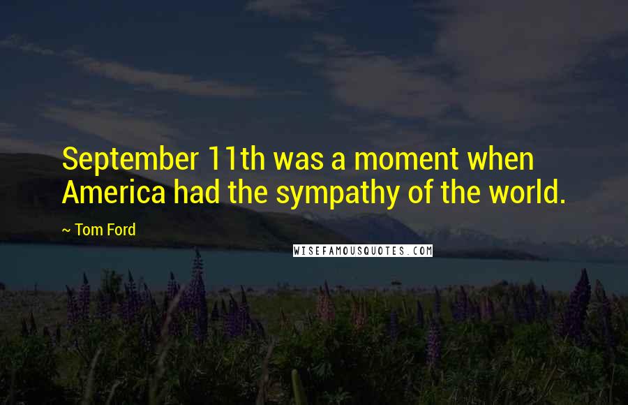 Tom Ford Quotes: September 11th was a moment when America had the sympathy of the world.