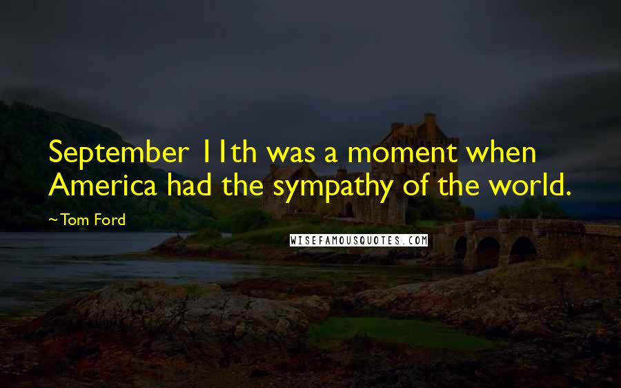 Tom Ford Quotes: September 11th was a moment when America had the sympathy of the world.
