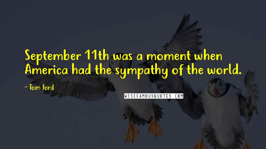 Tom Ford Quotes: September 11th was a moment when America had the sympathy of the world.
