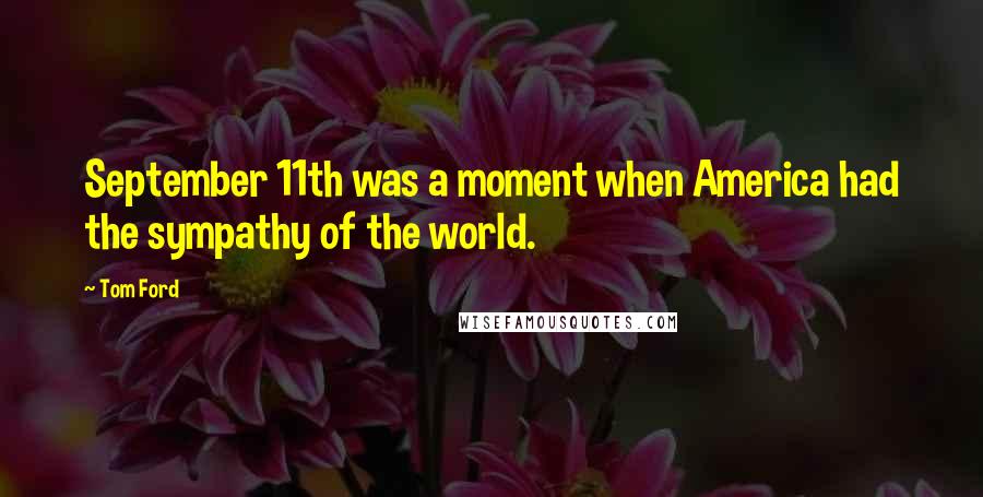 Tom Ford Quotes: September 11th was a moment when America had the sympathy of the world.
