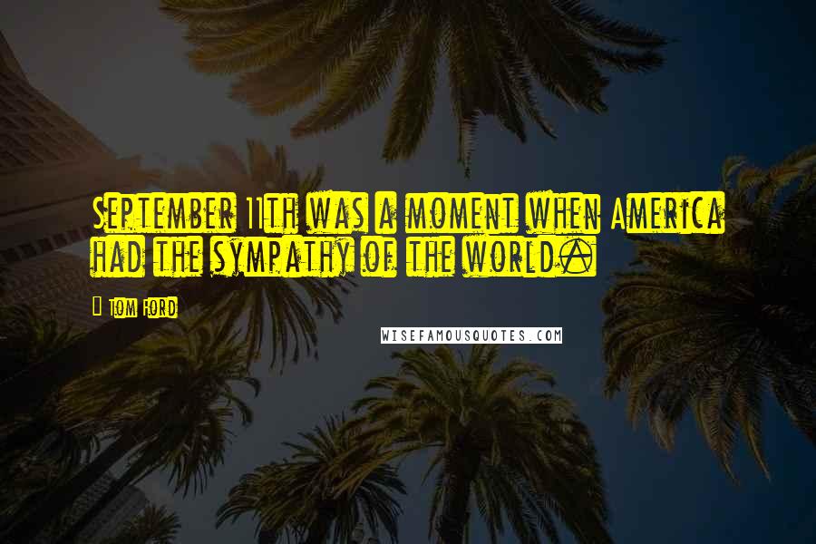 Tom Ford Quotes: September 11th was a moment when America had the sympathy of the world.