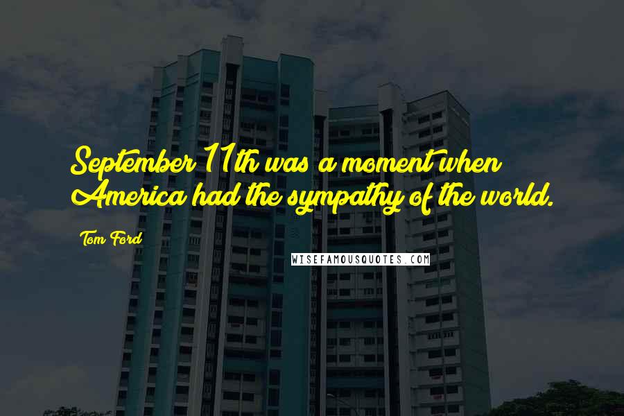 Tom Ford Quotes: September 11th was a moment when America had the sympathy of the world.