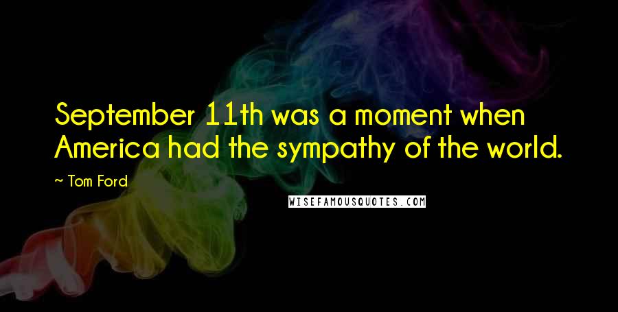 Tom Ford Quotes: September 11th was a moment when America had the sympathy of the world.