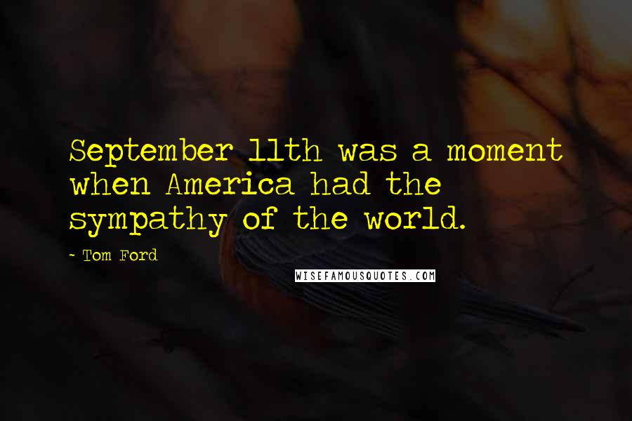 Tom Ford Quotes: September 11th was a moment when America had the sympathy of the world.
