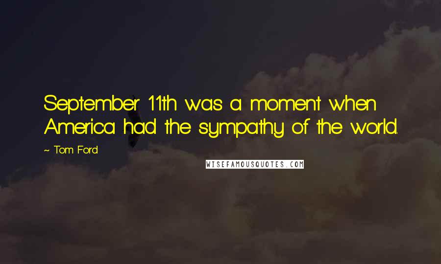 Tom Ford Quotes: September 11th was a moment when America had the sympathy of the world.