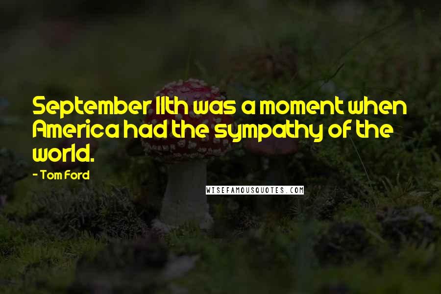 Tom Ford Quotes: September 11th was a moment when America had the sympathy of the world.