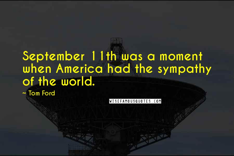 Tom Ford Quotes: September 11th was a moment when America had the sympathy of the world.
