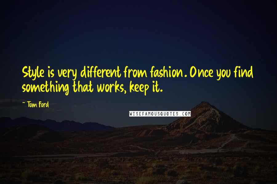 Tom Ford Quotes: Style is very different from fashion. Once you find something that works, keep it.