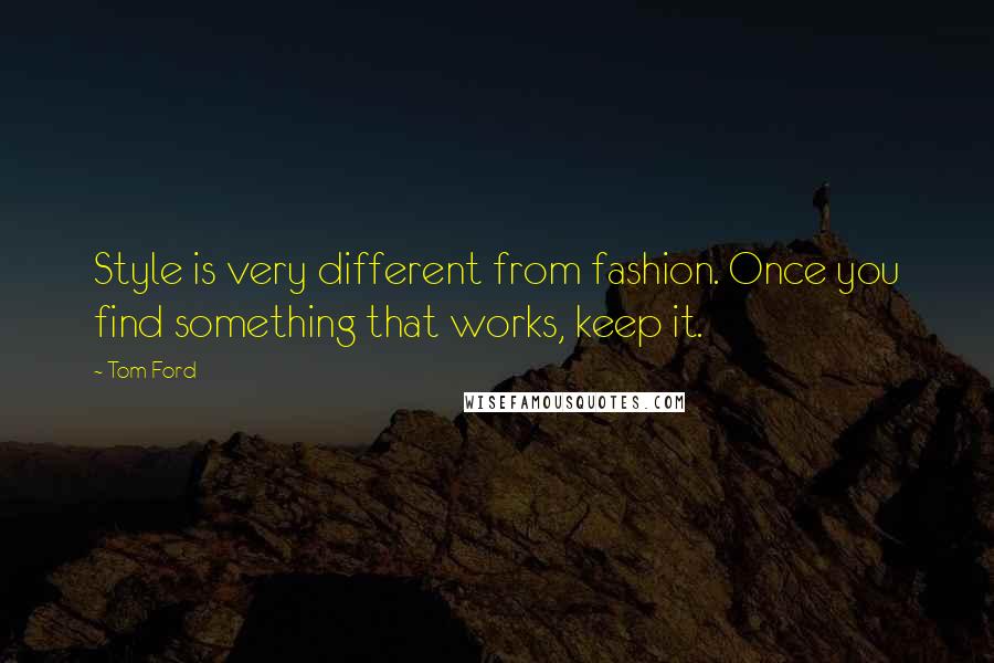 Tom Ford Quotes: Style is very different from fashion. Once you find something that works, keep it.
