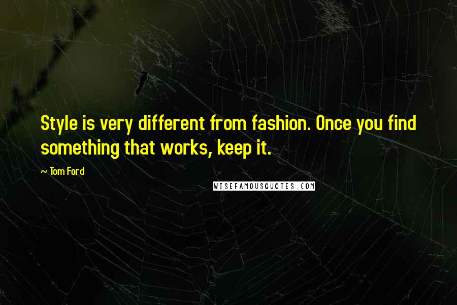 Tom Ford Quotes: Style is very different from fashion. Once you find something that works, keep it.