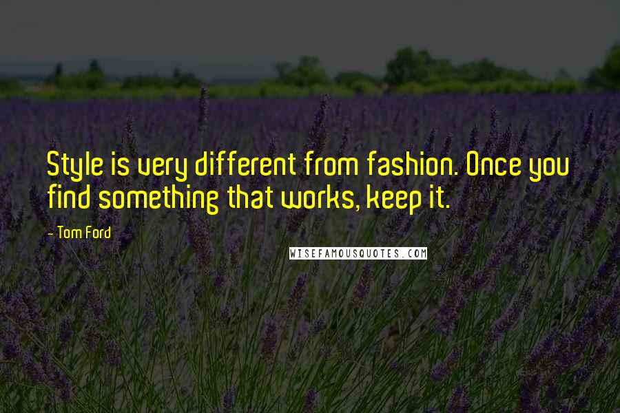 Tom Ford Quotes: Style is very different from fashion. Once you find something that works, keep it.