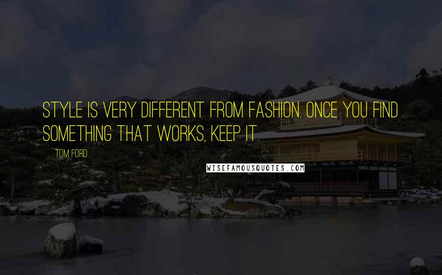 Tom Ford Quotes: Style is very different from fashion. Once you find something that works, keep it.