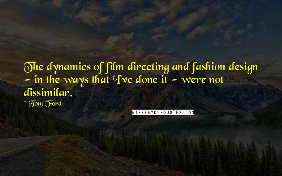 Tom Ford Quotes: The dynamics of film directing and fashion design - in the ways that I've done it - were not dissimilar.