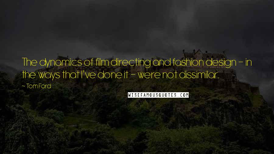 Tom Ford Quotes: The dynamics of film directing and fashion design - in the ways that I've done it - were not dissimilar.