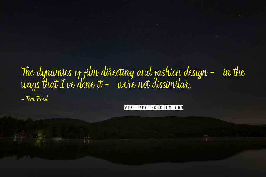 Tom Ford Quotes: The dynamics of film directing and fashion design - in the ways that I've done it - were not dissimilar.