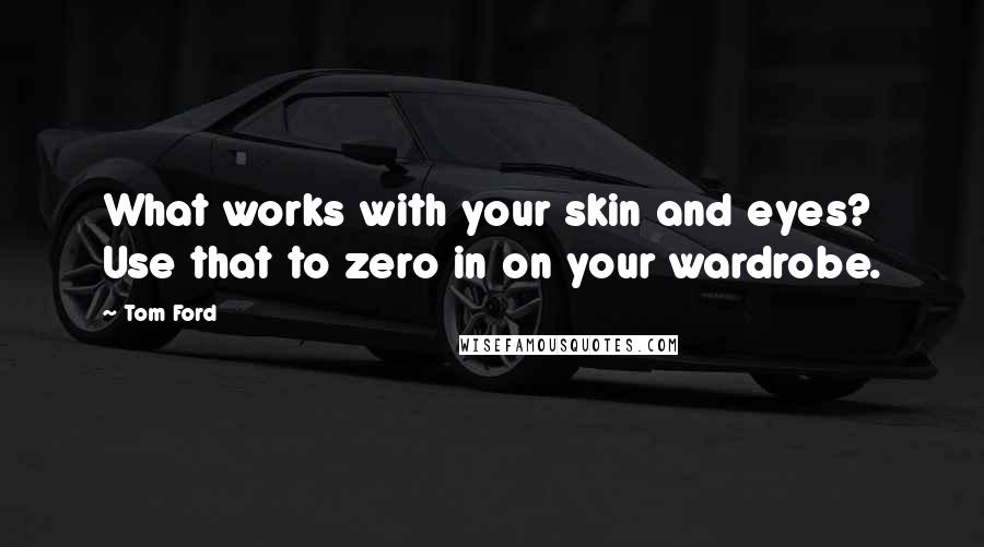 Tom Ford Quotes: What works with your skin and eyes? Use that to zero in on your wardrobe.