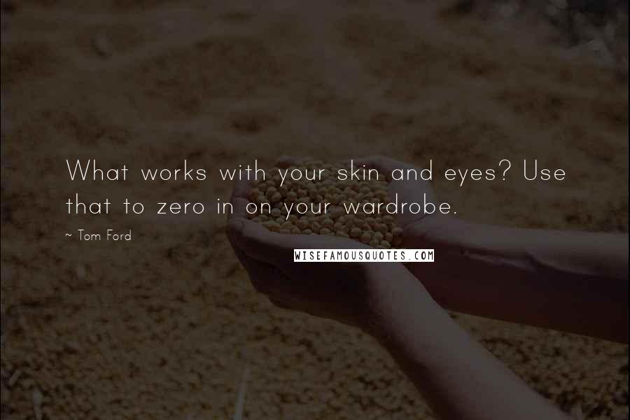 Tom Ford Quotes: What works with your skin and eyes? Use that to zero in on your wardrobe.