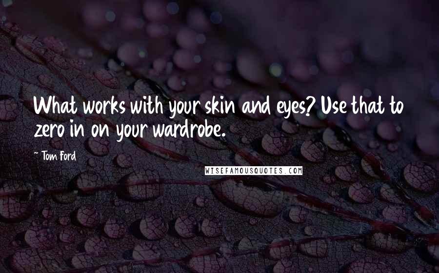 Tom Ford Quotes: What works with your skin and eyes? Use that to zero in on your wardrobe.