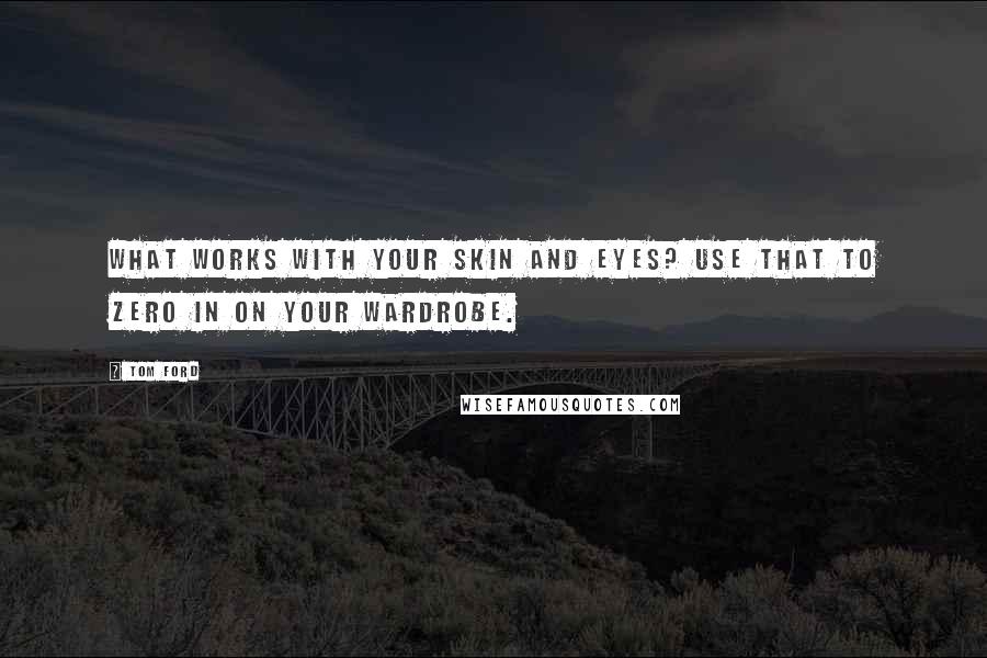 Tom Ford Quotes: What works with your skin and eyes? Use that to zero in on your wardrobe.