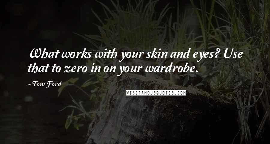 Tom Ford Quotes: What works with your skin and eyes? Use that to zero in on your wardrobe.