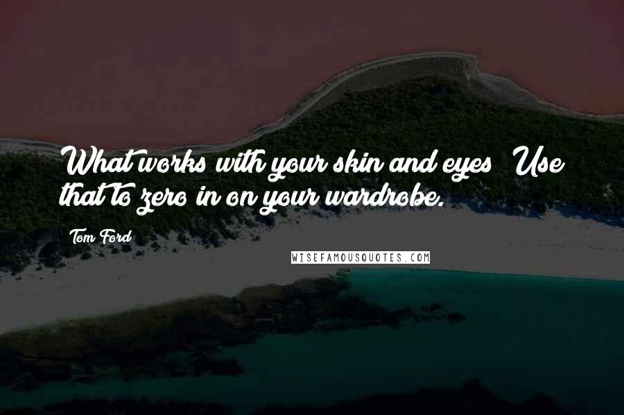 Tom Ford Quotes: What works with your skin and eyes? Use that to zero in on your wardrobe.