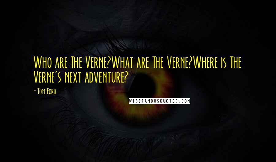 Tom Ford Quotes: Who are The Verne?What are The Verne?Where is The Verne's next adventure?