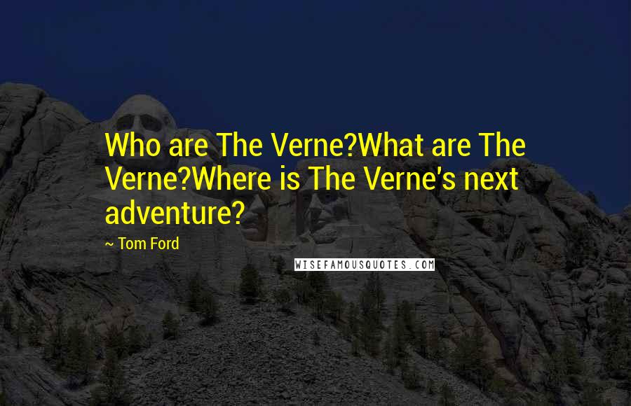 Tom Ford Quotes: Who are The Verne?What are The Verne?Where is The Verne's next adventure?