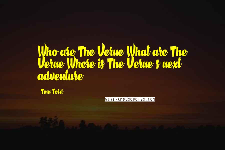 Tom Ford Quotes: Who are The Verne?What are The Verne?Where is The Verne's next adventure?