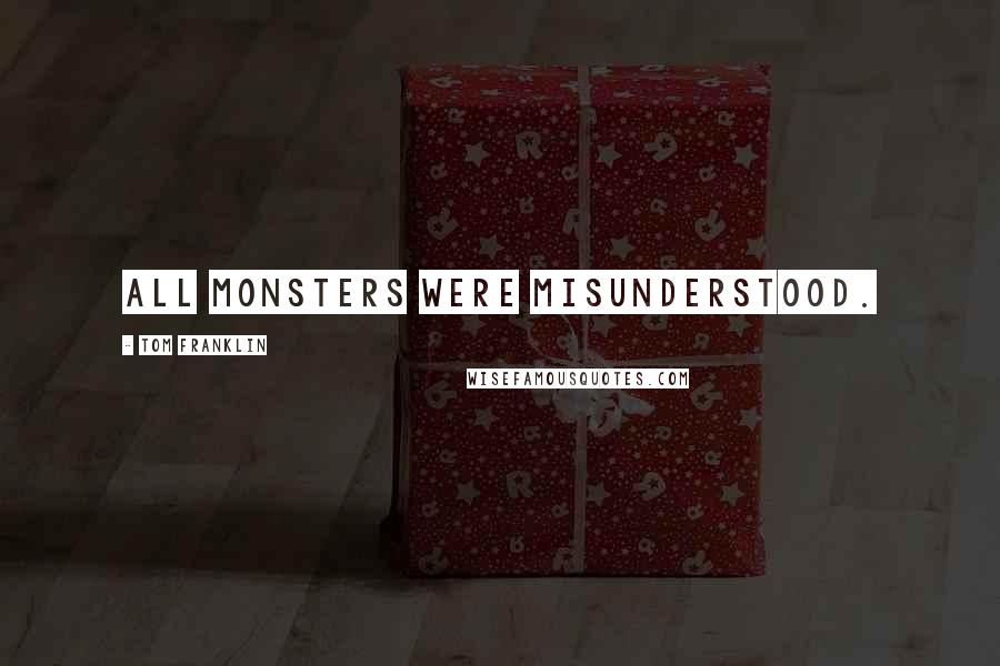 Tom Franklin Quotes: all monsters were misunderstood.