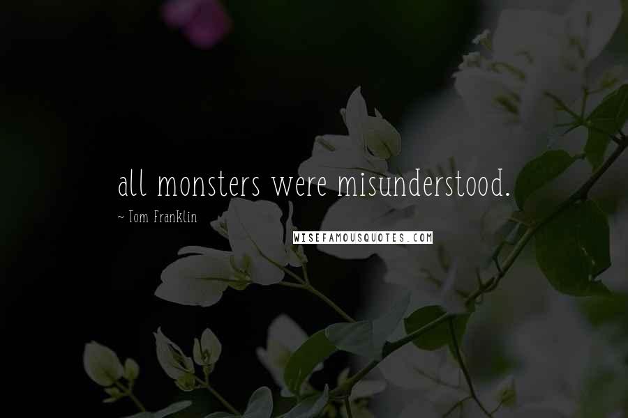 Tom Franklin Quotes: all monsters were misunderstood.