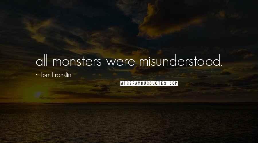 Tom Franklin Quotes: all monsters were misunderstood.