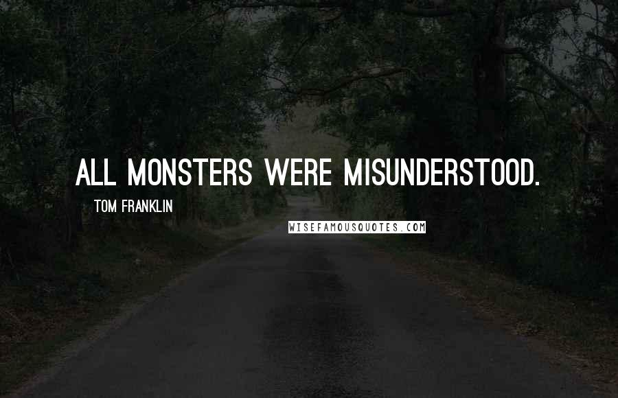 Tom Franklin Quotes: all monsters were misunderstood.