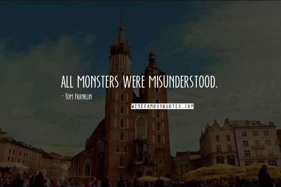 Tom Franklin Quotes: all monsters were misunderstood.