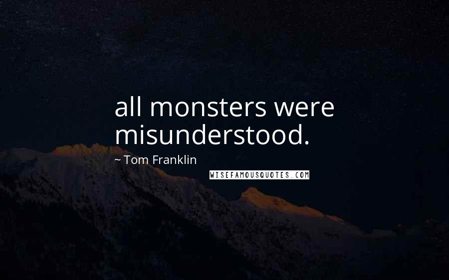 Tom Franklin Quotes: all monsters were misunderstood.