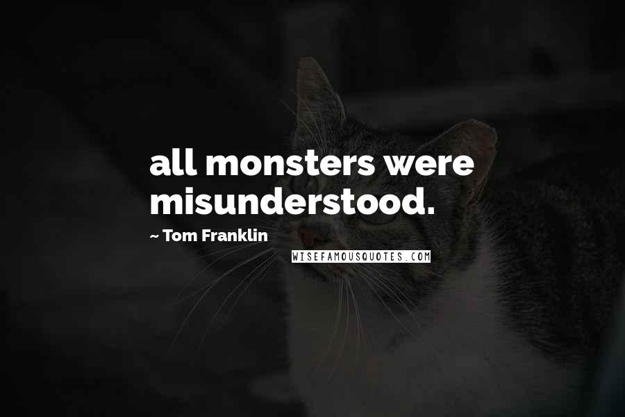 Tom Franklin Quotes: all monsters were misunderstood.