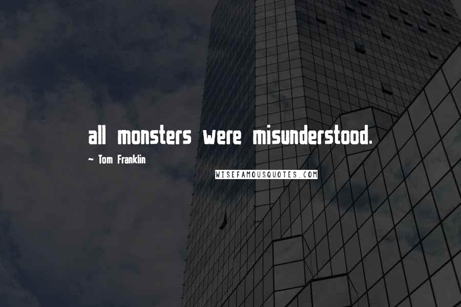 Tom Franklin Quotes: all monsters were misunderstood.