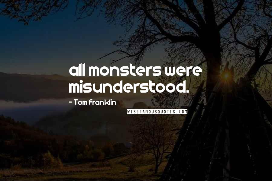 Tom Franklin Quotes: all monsters were misunderstood.