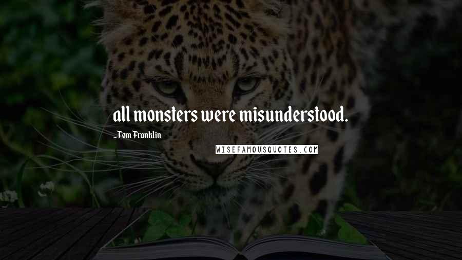 Tom Franklin Quotes: all monsters were misunderstood.