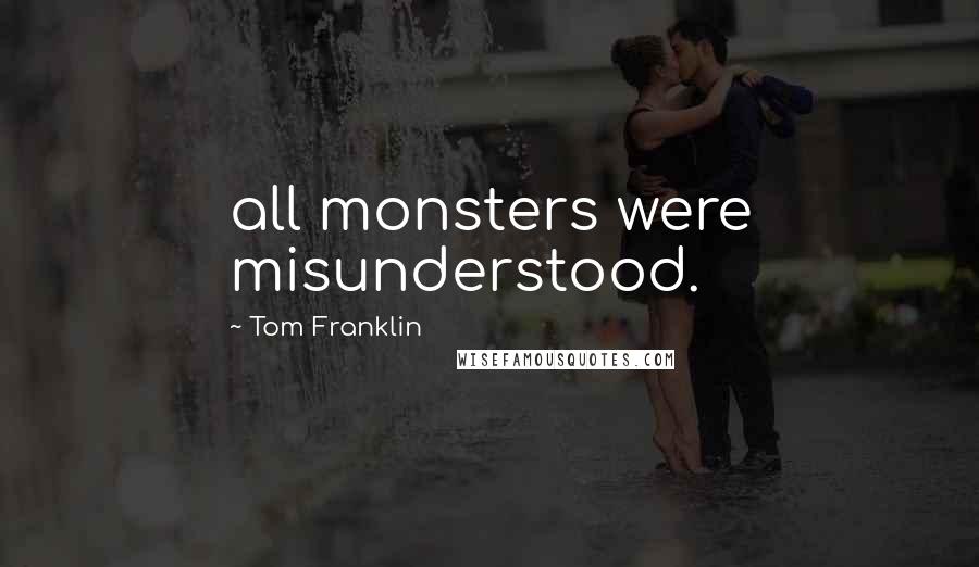 Tom Franklin Quotes: all monsters were misunderstood.