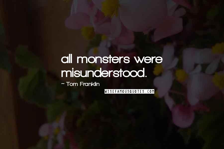 Tom Franklin Quotes: all monsters were misunderstood.