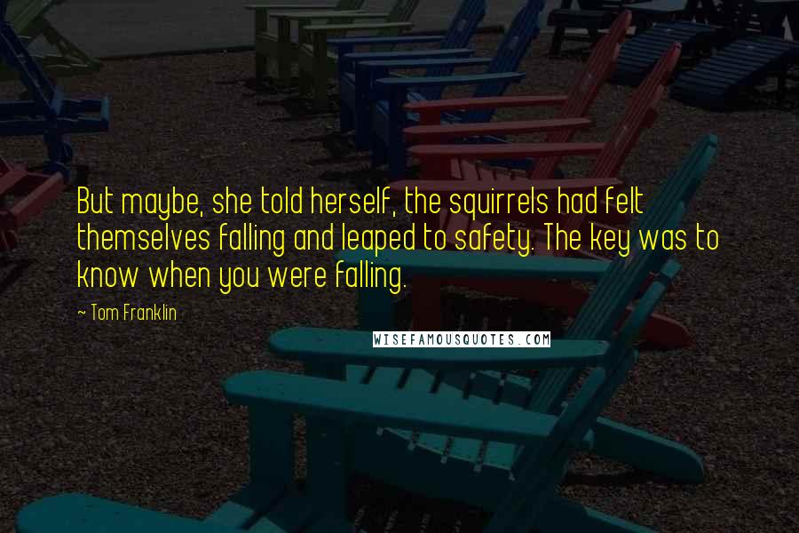 Tom Franklin Quotes: But maybe, she told herself, the squirrels had felt themselves falling and leaped to safety. The key was to know when you were falling.