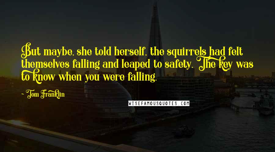 Tom Franklin Quotes: But maybe, she told herself, the squirrels had felt themselves falling and leaped to safety. The key was to know when you were falling.