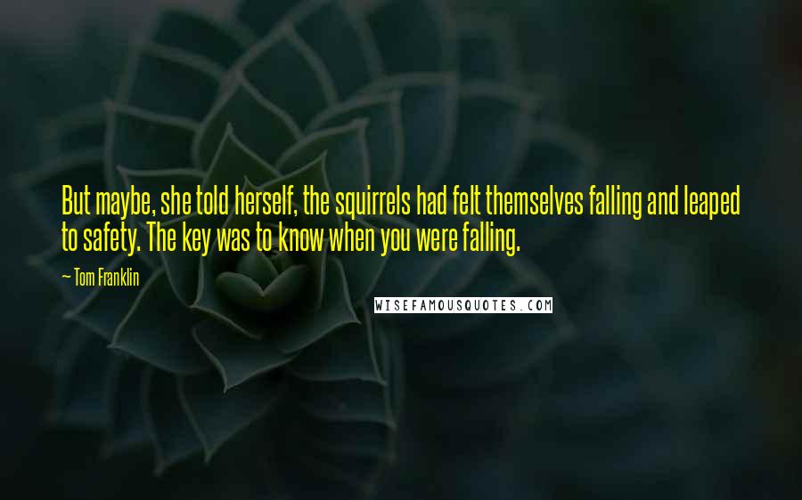 Tom Franklin Quotes: But maybe, she told herself, the squirrels had felt themselves falling and leaped to safety. The key was to know when you were falling.